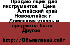 Продаю ящик для инструментов › Цена ­ 3 000 - Алтайский край, Новоалтайск г. Домашняя утварь и предметы быта » Другое   